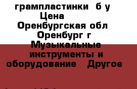                                         грампластинки  б/у › Цена ­ 250 - Оренбургская обл., Оренбург г. Музыкальные инструменты и оборудование » Другое   